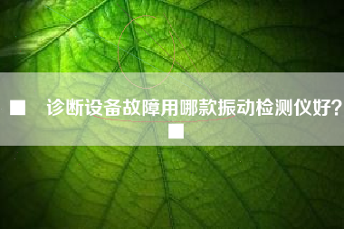 ■　診斷設(shè)備故障用哪款振動(dòng)檢測(cè)儀好？■