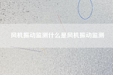 風(fēng)機(jī)振動(dòng)監(jiān)測(cè)什么是風(fēng)機(jī)振動(dòng)監(jiān)測(cè)