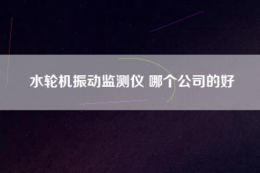 水輪機(jī)振動監(jiān)測儀 哪個(gè)公司的好