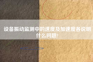 設(shè)備振動(dòng)監(jiān)測(cè)中的速度及加速度各說(shuō)明什么問(wèn)題?