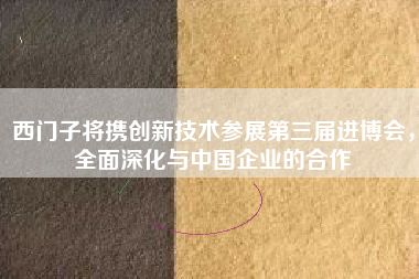 西門子將攜創(chuàng)新技術(shù)參展第三屆進(jìn)博會，全面深化與中國企業(yè)的合作