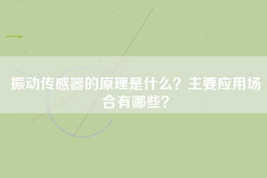 振動傳感器的原理是什么？主要應(yīng)用場合有哪些？