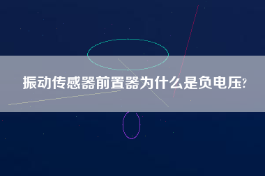 振動傳感器前置器為什么是負(fù)電壓?