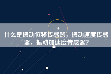什么是振動位移傳感器，振動速度傳感器，振動加速度傳感器？