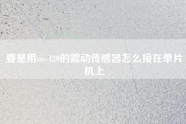 要是用sw-420的震動傳感器怎么接在單片機(jī)上