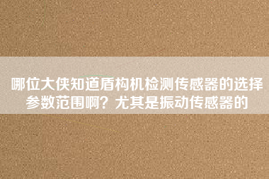 哪位大俠知道盾構機檢測傳感器的選擇參數范圍啊？尤其是振動傳感器的