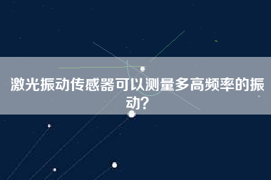 激光振動傳感器可以測量多高頻率的振動？