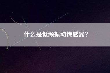 什么是低頻振動(dòng)傳感器？