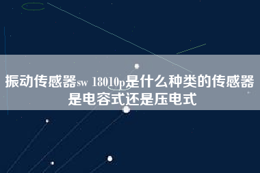 振動傳感器sw 18010p是什么種類的傳感器 是電容式還是壓電式 振動傳感器sw 18010p是什么種類的傳感器 是電容式還是壓電式