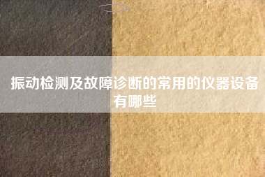 振動(dòng)檢測(cè)及故障診斷的常用的儀器設(shè)備有哪些