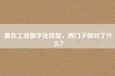 贏在工業(yè)數(shù)字化轉型，西門子做對了什么？