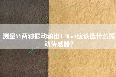 測(cè)量XY兩軸振動(dòng)輸出4-20mA應(yīng)該選什么振動(dòng)傳感器？