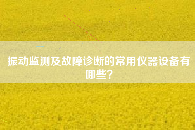 振動(dòng)監(jiān)測及故障診斷的常用儀器設(shè)備有哪些？