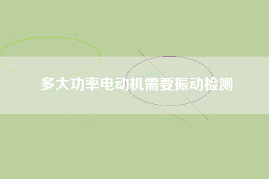 多大功率電動(dòng)機(jī)需要振動(dòng)檢測