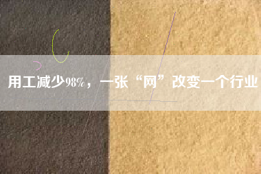 用工減少98%，一張“網(wǎng)”改變一個行業(yè)