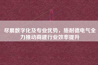 盡展數(shù)字化及專業(yè)優(yōu)勢，施耐德電氣全力推動商建行業(yè)效率提升