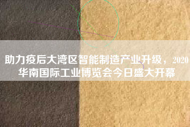 助力疫后大灣區(qū)智能制造產(chǎn)業(yè)升級(jí)，2020華南國際工業(yè)博覽會(huì)今日盛大開幕