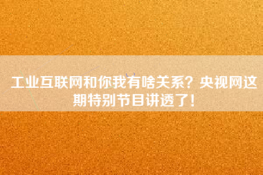 工業(yè)互聯(lián)網(wǎng)和你我有啥關(guān)系？央視網(wǎng)這期特別節(jié)目講透了！
