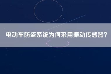 電動車防盜系統(tǒng)為何采用振動傳感器？
