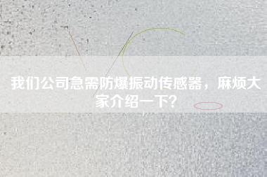 我們公司急需防爆振動(dòng)傳感器，麻煩大家介紹一下？