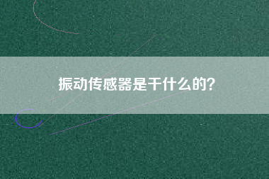 振動傳感器是干什么的？