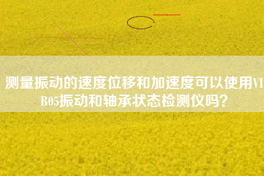 測量振動(dòng)的速度位移和加速度可以使用VIB05振動(dòng)和軸承狀態(tài)檢測儀嗎？