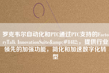 羅克韋爾自動(dòng)化和PTC通過(guò)PTC支持的FactoryTalk InnovationSuite&#8482;，提供行業(yè)領(lǐng)先的加強(qiáng)功能，簡(jiǎn)化和加速數(shù)字化轉(zhuǎn)型