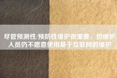 盡管預(yù)測性/預(yù)防性維護很重要，但維護人員仍不愿意使用基于互聯(lián)網(wǎng)的維護