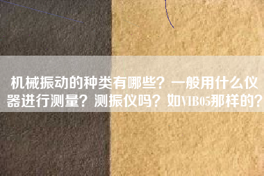 機(jī)械振動(dòng)的種類有哪些？一般用什么儀器進(jìn)行測量？測振儀嗎？如VIB05那樣的？