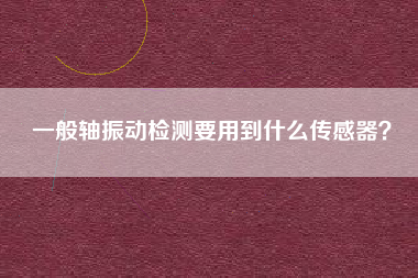 一般軸振動(dòng)檢測(cè)要用到什么傳感器？