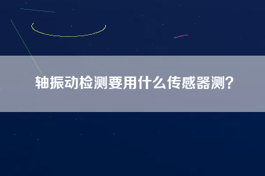 軸振動(dòng)檢測(cè)要用什么傳感器測(cè)？