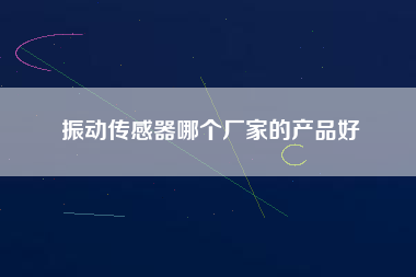 振動傳感器哪個廠家的產(chǎn)品好