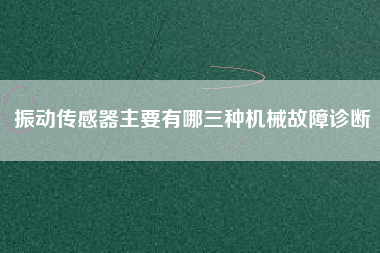 振動(dòng)傳感器主要有哪三種機(jī)械故障診斷