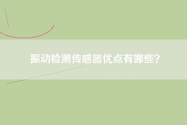 振動檢測傳感器優(yōu)點有哪些？