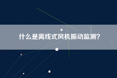 什么是離線式風(fēng)機(jī)振動(dòng)監(jiān)測(cè)? 什么是離線式風(fēng)機(jī)振動(dòng)監(jiān)測(cè)?