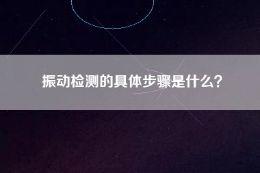振動(dòng)檢測(cè)的具體步驟是什么？
