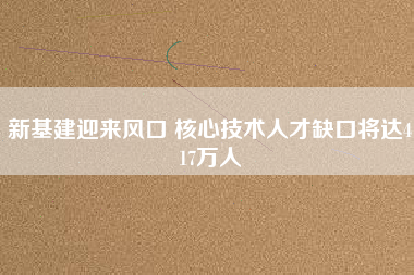 新基建迎來風(fēng)口 核心技術(shù)人才缺口將達(dá)417萬人