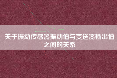 關(guān)于振動傳感器振動值與變送器輸出值之間的關(guān)系