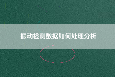 振動檢測數(shù)據如何處理分析