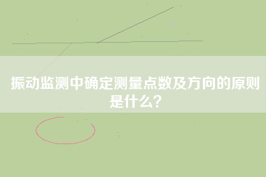 振動監(jiān)測中確定測量點數(shù)及方向的原則是什么？