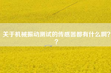 關(guān)于機(jī)械振動(dòng)測(cè)試的傳感器都有什么啊？？