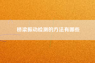 橋梁振動(dòng)檢測的方法有哪些
