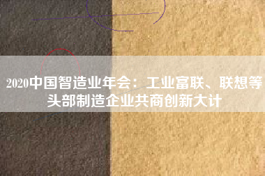 2020中國智造業(yè)年會：工業(yè)富聯(lián)、聯(lián)想等頭部制造企業(yè)共商創(chuàng)新大計