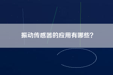 振動(dòng)傳感器的應(yīng)用有哪些？