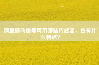 測(cè)量振動(dòng)信號(hào)可用哪些傳感器，各有什么特點(diǎn)？